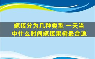 嫁接分为几种类型 一天当中什么时间嫁接果树最合适